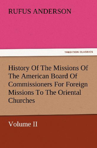 Cover for Rufus Anderson · History of the Missions of the American Board of Commissioners for Foreign Missions to the Oriental Churches, Volume Ii. (Tredition Classics) (Paperback Book) (2012)