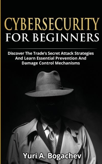 Cover for Yuri a Bogachev · Cybersecurity For Beginners: Discover the Trade's Secret Attack Strategies And Learn Essential Prevention And Damage Control Mechanism (Taschenbuch) (2020)
