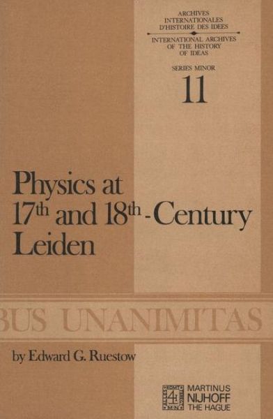 E.G. Ruestow · Physics at Seventeenth and Eighteenth-Century Leiden: Philosophy and the New Science in the University: Philosophy and the New Science in the University - Archives Internationales D'Histoire Des Idees Minor (Paperback Bog) [Softcover reprint of the original 1st ed. 1973 edition] (1973)