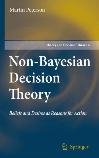 Martin Peterson · Non-Bayesian Decision Theory: Beliefs and Desires as Reasons for Action - Theory and Decision Library A: (Paperback Book) [Softcover reprint of hardcover 1st ed. 2008 edition] (2010)