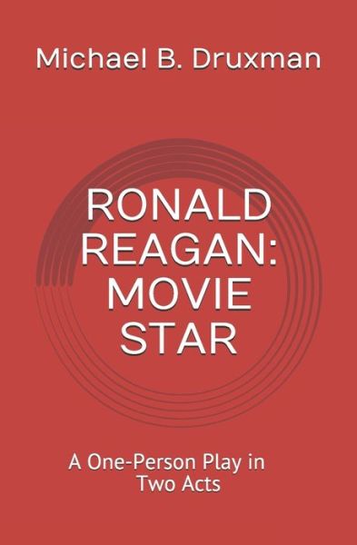 Ronald Reagan: MOVIE STAR: A One-Person Play in Two Acts - Hollywood Legends - Michael B Druxman - Books - Independently Published - 9798578993572 - December 15, 2020