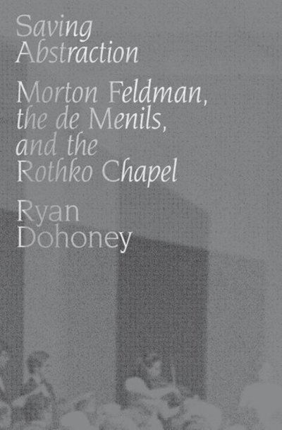 Dohoney, Ryan (Associate Professor, Musicology, Associate Professor, Musicology, Northwestern University, Bienen School of Music) · Saving Abstraction: Morton Feldman, the de Menils, and the Rothko Chapel (Hardcover bog) (2019)