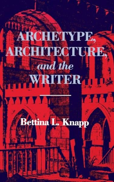 Cover for Bettina L. Knapp · Archetype, Architecture, and the Writer (Innbunden bok) (1986)