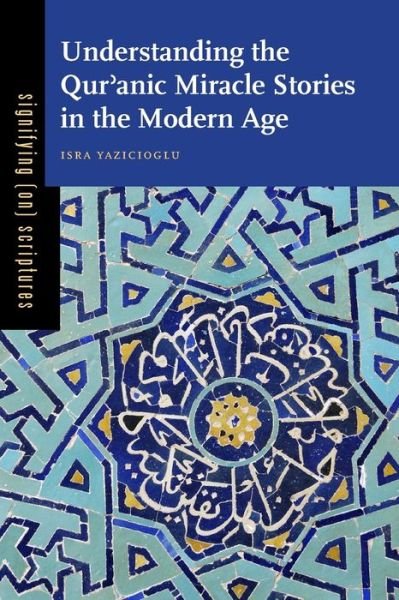 Cover for Yazicioglu, Isra (St. Joseph's University) · Understanding the Qur'anic Miracle Stories in the Modern Age - Signifying (on) Scriptures (Pocketbok) (2015)