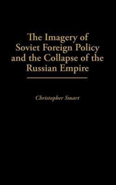 The Imagery of Soviet Foreign Policy and the Collapse of the Russian Empire - Christo. Smart - Books - Bloomsbury Publishing Plc - 9780275948573 - April 25, 1995