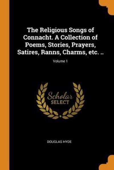 Cover for Douglas Hyde · The Religious Songs of Connacht. a Collection of Poems, Stories, Prayers, Satires, Ranns, Charms, Etc. ..; Volume 1 (Paperback Book) (2018)