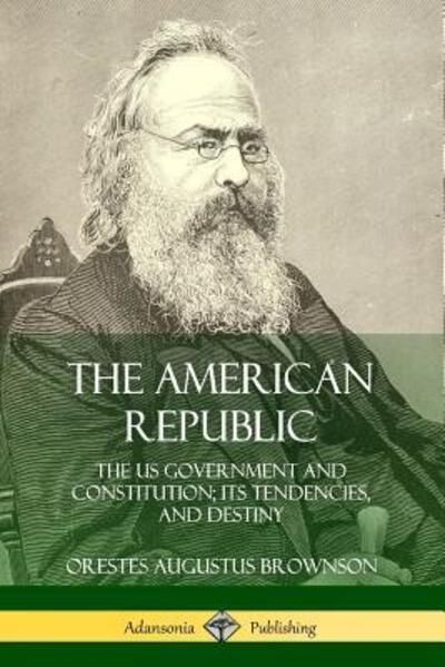 Cover for Orestes Augustus Brownson · The American Republic The US Government and Constitution; its Tendencies and Destiny (Paperback Book) (2018)