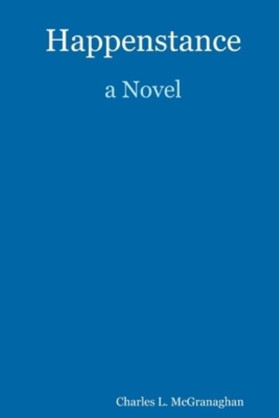 Cover for Charles L. McGranaghan · Happenstance, a Novel (Book) (2018)