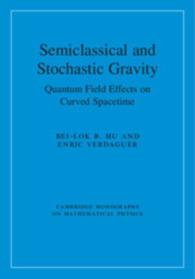 Cover for Hu, Bei-Lok B. (University of Maryland, College Park) · Semiclassical and Stochastic Gravity: Quantum Field Effects on Curved Spacetime - Cambridge Monographs on Mathematical Physics (Gebundenes Buch) (2020)