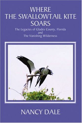 Cover for Nancy Dale · Where the Swallowtail Kite Soars: the Legacies of Glades County, Florida and the Vanishing Wilderness (Paperback Book) (2004)