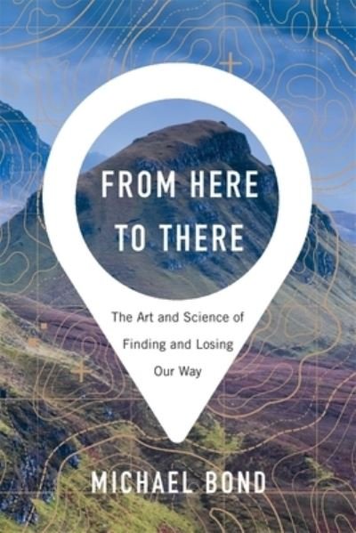 Cover for Michael Bond · From Here to There - The Art and Science of Finding and Losing Our Way (Inbunden Bok) (2020)