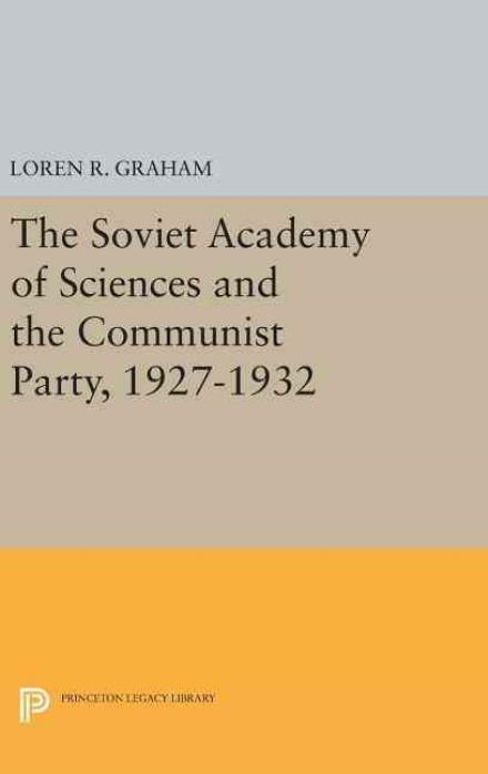 Cover for Loren R. Graham · The Soviet Academy of Sciences and the Communist Party, 1927-1932 - Princeton Legacy Library (Inbunden Bok) (2016)