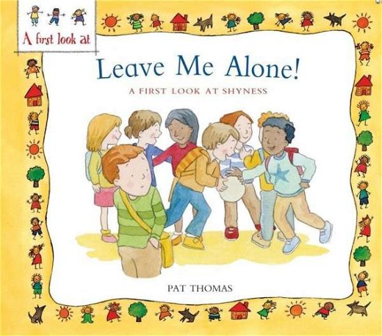 A First Look At: Overcoming Shyness: Leave Me Alone! - A First Look At - Pat Thomas - Books - Hachette Children's Group - 9780750289573 - August 13, 2015