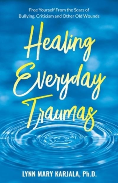 Healing Everyday Traumas - Lynn Mary Karjala - Books - Psychology Innovations - 9780998454573 - November 1, 2022