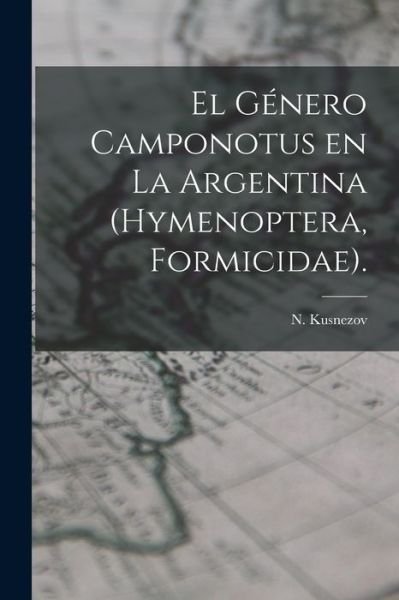 El Genero Camponotus En La Argentina (Hymenoptera, Formicidae). - N Kusnezov - Books - Hassell Street Press - 9781014481573 - September 9, 2021