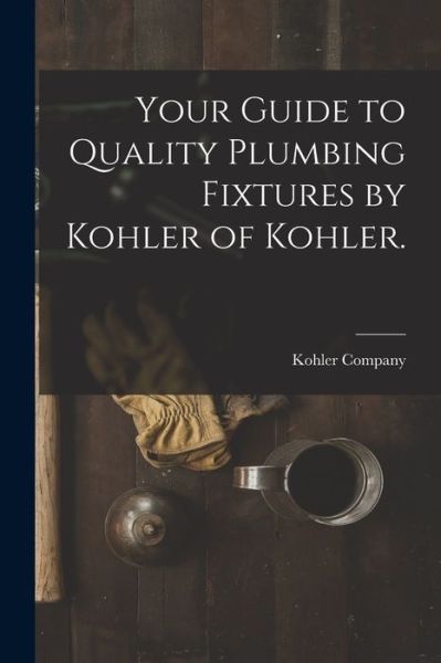 Cover for Kohler Company · Your Guide to Quality Plumbing Fixtures by Kohler of Kohler. (Paperback Book) (2021)