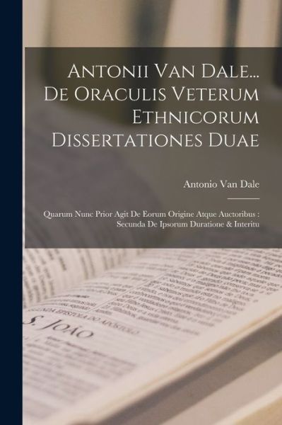 Cover for Antonio Van Dale · Antonii Van Dale... de Oraculis Veterum Ethnicorum Dissertationes Duae : Quarum Nunc Prior Agit de Eorum Origine Atque Auctoribus (Book) (2022)