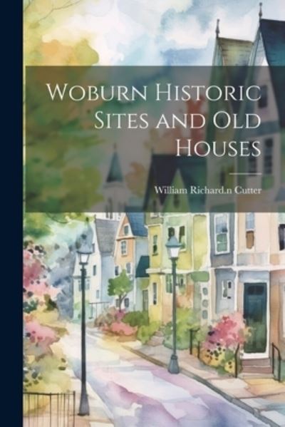 Cover for William Richard Cutter · Woburn Historic Sites and Old Houses (Book) (2023)