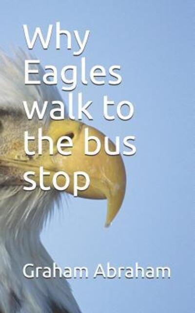 Cover for Graham Abraham · Why Eagles walk to the bus stop (Pocketbok) (2019)