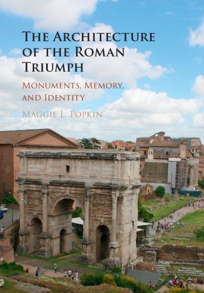 Cover for Popkin, Maggie L. (Case Western Reserve University, Ohio) · The Architecture of the Roman Triumph: Monuments, Memory, and Identity (Hardcover Book) (2016)