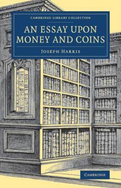 Cover for Joseph Harris · An Essay upon Money and Coins - Cambridge Library Collection - British &amp; Irish History, 17th &amp; 18th Centuries (Paperback Book) (2017)