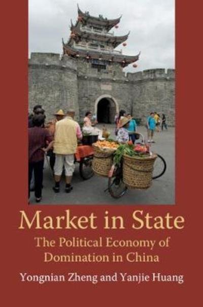 Cover for Zheng, Yongnian (National University of Singapore) · Market in State: The Political Economy of Domination in China (Paperback Book) (2018)