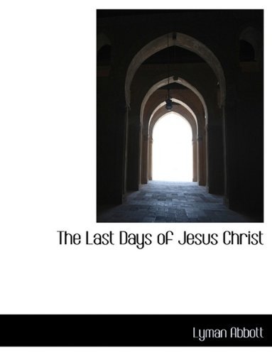 Cover for Lyman Abbott · The Last Days of Jesus Christ (Paperback Bog) [Large type / large print edition] (2009)
