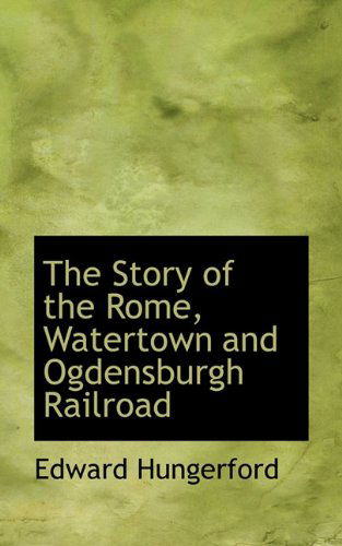 The Story of the Rome, Watertown and Ogdensburgh Railroad - Edward Hungerford - Books - BiblioLife - 9781117285573 - November 19, 2009