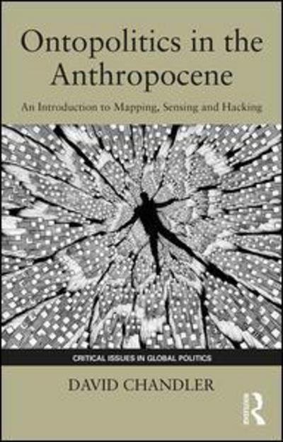 Ontopolitics in the Anthropocene: An Introduction to Mapping, Sensing and Hacking - Critical Issues in Global Politics - David Chandler - Livros - Taylor & Francis Ltd - 9781138570573 - 29 de janeiro de 2018