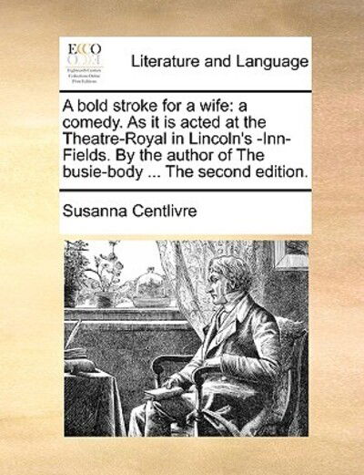 Cover for Susanna Centlivre · A Bold Stroke for a Wife: a Comedy. As It is Acted at the Theatre-royal in Lincoln's -inn-fields. by the Author of the Busie-body ... the Second (Paperback Book) (2010)