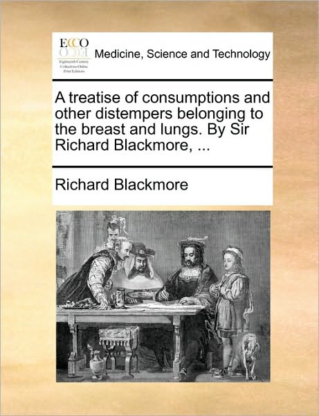 Cover for Richard Blackmore · A Treatise of Consumptions and Other Distempers Belonging to the Breast and Lungs. by Sir Richard Blackmore, ... (Taschenbuch) (2010)