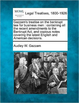 Cover for Audley W. Gazzam · Gazzam's Treatise on the Bankrupt Law for Business Men: Containing All the Recent Amendments to the Bankrupt Act, and Copious Notes Covering the Latest English and American Decisions. (Taschenbuch) (2010)