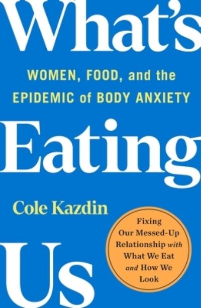 Cover for Cole Kazdin · What's Eating Us: Women, Food, and the Epidemic of Body Anxiety (Paperback Book) (2024)