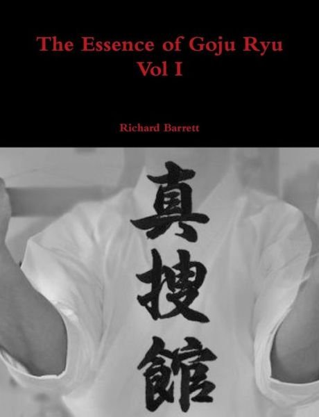 The Essence of Goju Ryu - Vol I (Volume 1) - Richard Barrett - Boeken - lulu.com - 9781326050573 - 16 oktober 2014