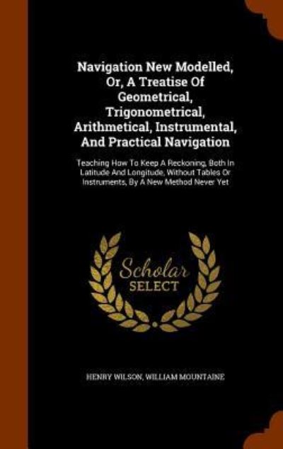 Cover for Henry Wilson · Navigation New Modelled, Or, a Treatise of Geometrical, Trigonometrical, Arithmetical, Instrumental, and Practical Navigation (Gebundenes Buch) (2015)