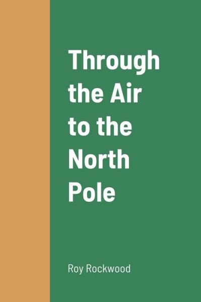 Through the Air to the North Pole - Roy Rockwood - Bücher - Lulu Press, Inc. - 9781387664573 - 24. August 2022
