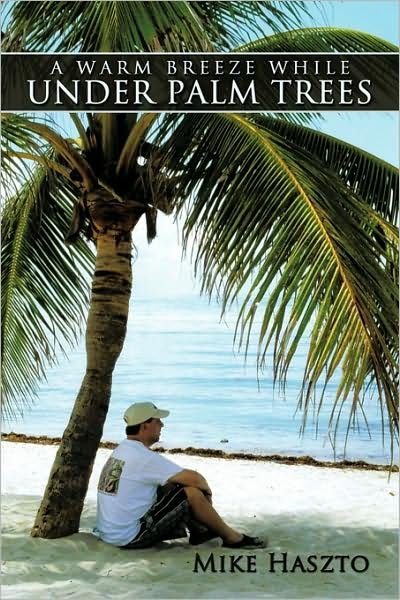 A Warm Breeze While Under Palm Trees - Mike Haszto - Books - AuthorHouse - 9781438991573 - June 22, 2009