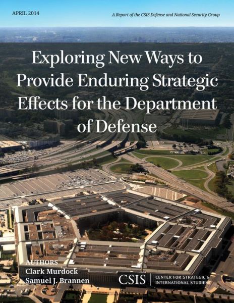 Exploring New Ways to Provide Enduring Strategic Effects for the Department of Defense - CSIS Reports - Clark Murdock - Kirjat - Centre for Strategic & International Stu - 9781442228573 - maanantai 12. toukokuuta 2014