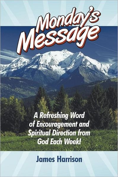 Cover for James Harrison · Monday's Message: a Refreshing Word of Encouragement and Spiritual Direction from God Each Week! (Paperback Book) (2012)