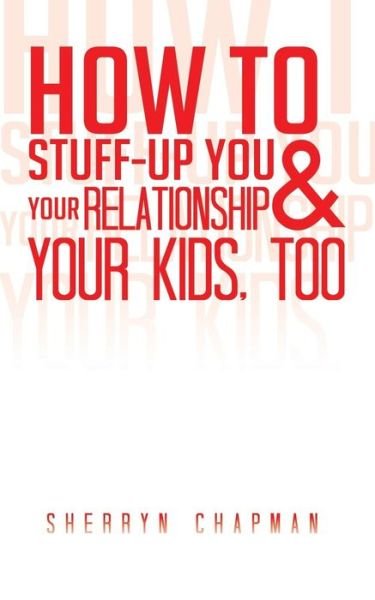 Cover for Sherryn Chapman · How to Stuff-Up You and Your Relationship and Your Kids, Too (Taschenbuch) (2014)