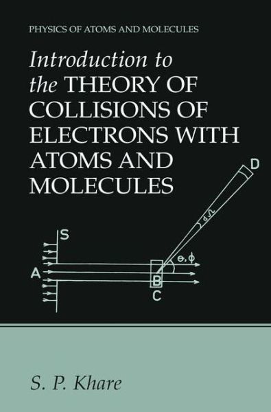 Cover for S.P. Khare · Introduction to the Theory of Collisions of Electrons with Atoms and Molecules - Physics of Atoms and Molecules (Paperback Book) [Softcover reprint of the original 1st ed. 2001 edition] (2012)