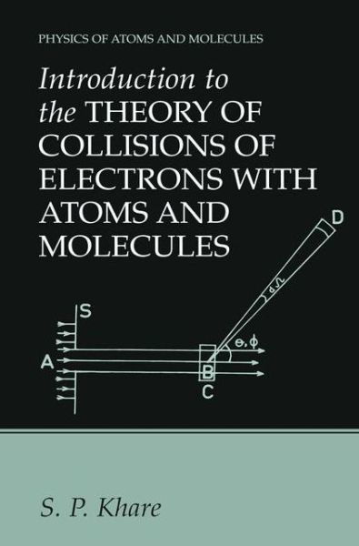 Cover for S.P. Khare · Introduction to the Theory of Collisions of Electrons with Atoms and Molecules - Physics of Atoms and Molecules (Taschenbuch) [Softcover reprint of the original 1st ed. 2001 edition] (2012)