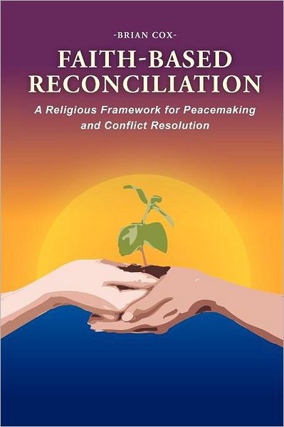 Faith-based Reconciliation: : a Religious Framework for Peacemaking and Conflict Resolution - Brian Cox - Livros - Xlibris - 9781465379573 - 4 de janeiro de 2012