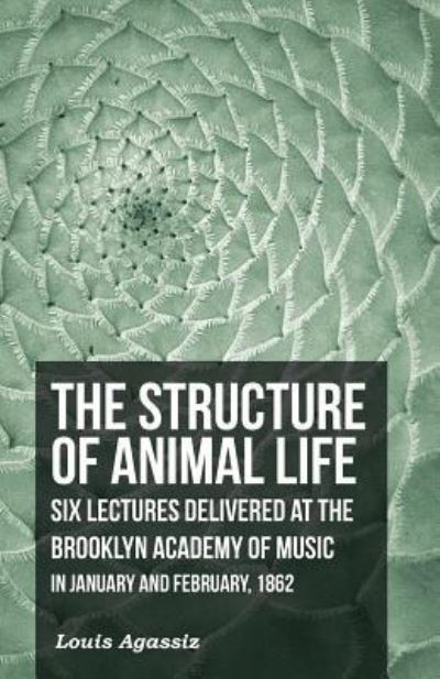 Cover for Louis Agassiz · The Structure of Animal Life - Six Lectures Delivered at the Brooklyn Academy of Music in January and February, 1862 (Pocketbok) (2016)