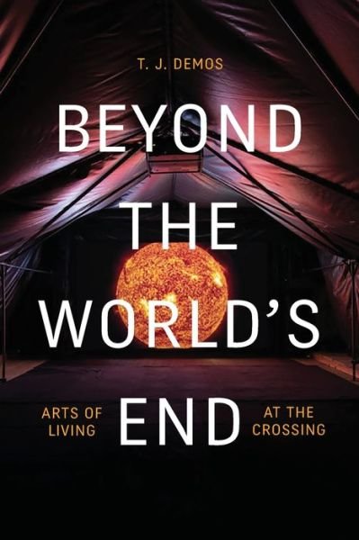 Cover for T. J. Demos · Beyond the World's End: Arts of Living at the Crossing (Paperback Bog) (2020)