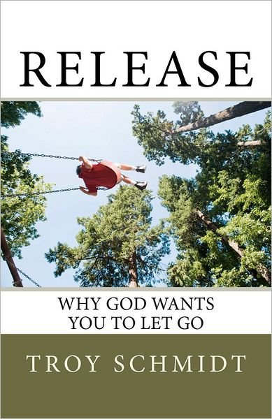 Cover for Troy Schmidt · Release: Why God Wants You to Let Go (Pocketbok) (2012)