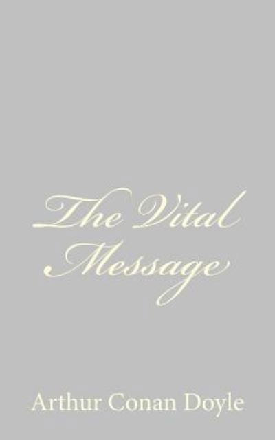 The Vital Message - Arthur Conan Doyle - Books - CreateSpace Independent Publishing Platf - 9781484824573 - April 27, 2013