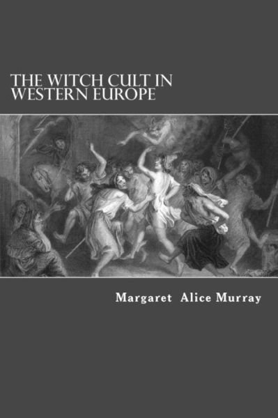 The Witch Cult in Western Europe - Margaret Alice Murray - Kirjat - Createspace - 9781490339573 - tiistai 4. kesäkuuta 2013