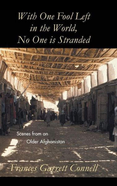 With One Fool Left in the World, No One is Stranded: Scenes from an Older Afghanistan - Frances Garrett Connell - Books - Authorhouse - 9781491837573 - January 20, 2014