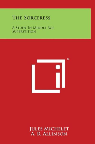 The Sorceress: a Study in Middle Age Superstition - Jules Michelet - Books - Literary Licensing, LLC - 9781497905573 - March 29, 2014